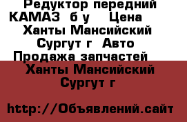 Редуктор передний КАМАЗ, б/у. › Цена ­ 1 - Ханты-Мансийский, Сургут г. Авто » Продажа запчастей   . Ханты-Мансийский,Сургут г.